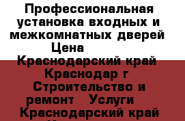 Профессиональная установка входных и межкомнатных дверей › Цена ­ 1 200 - Краснодарский край, Краснодар г. Строительство и ремонт » Услуги   . Краснодарский край,Краснодар г.